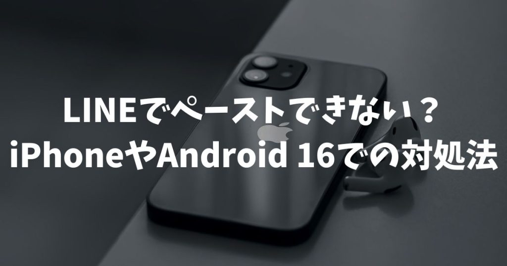 LINEでペーストできない？iPhoneやAndroid 16での対処法と設定