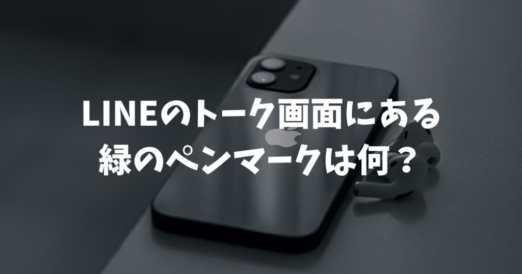 LINEのトーク画面にある緑のペンマークは何？意味や消し方を徹底解説
