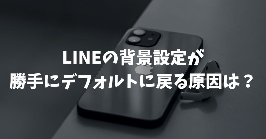 LINEの背景設定が勝手にデフォルトに戻る原因は？トークやプロフィールの画像修正法