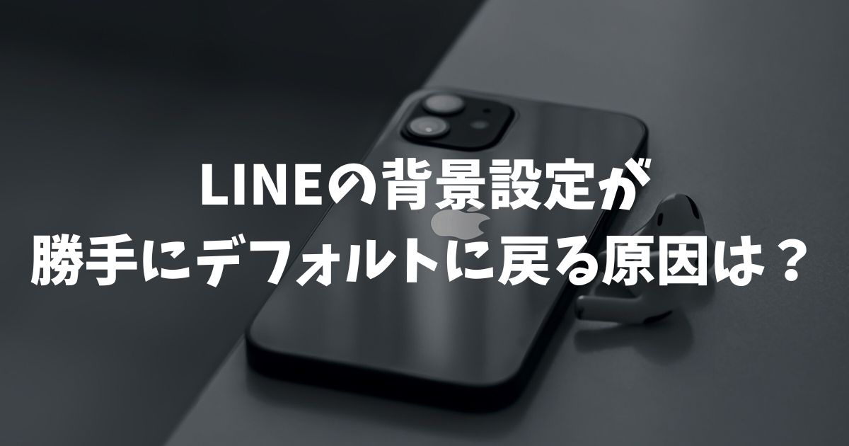 LINEの背景設定が勝手にデフォルトに戻る原因は？トークやプロフィールの画像修正法