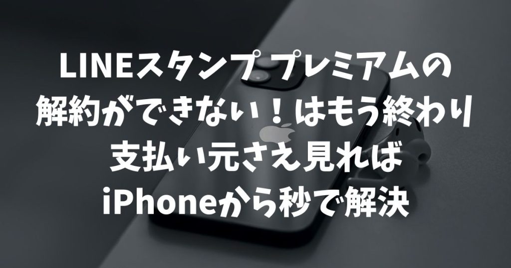 LINEスタンプ プレミアムが解約できない！iPhoneユーザーが知るべき2つの支払い方法と解決手順