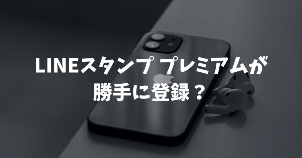 LINEスタンププレミアムが勝手に登録？更新やスタンプが出る設定の原因と解除法