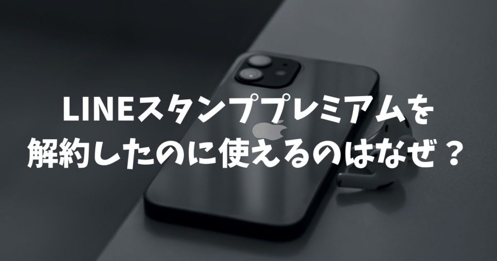 LINEスタンププレミアムを解約したのに使えるのはなぜ？理由と期間を解説
