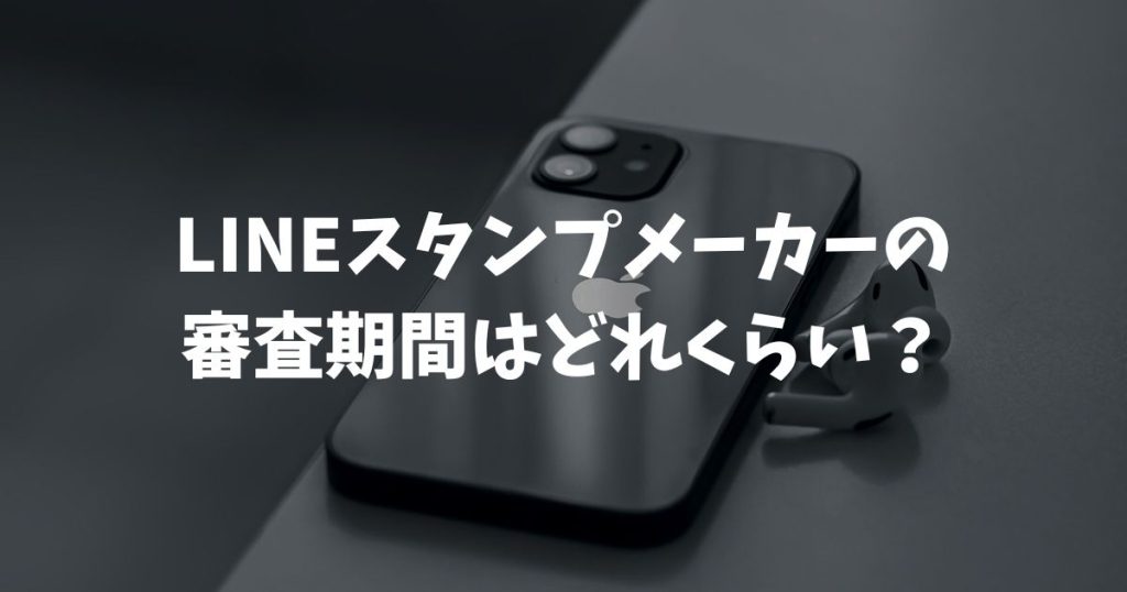 LINEスタンプメーカーの審査期間はどれくらい？落ちる原因やAI画像のルール