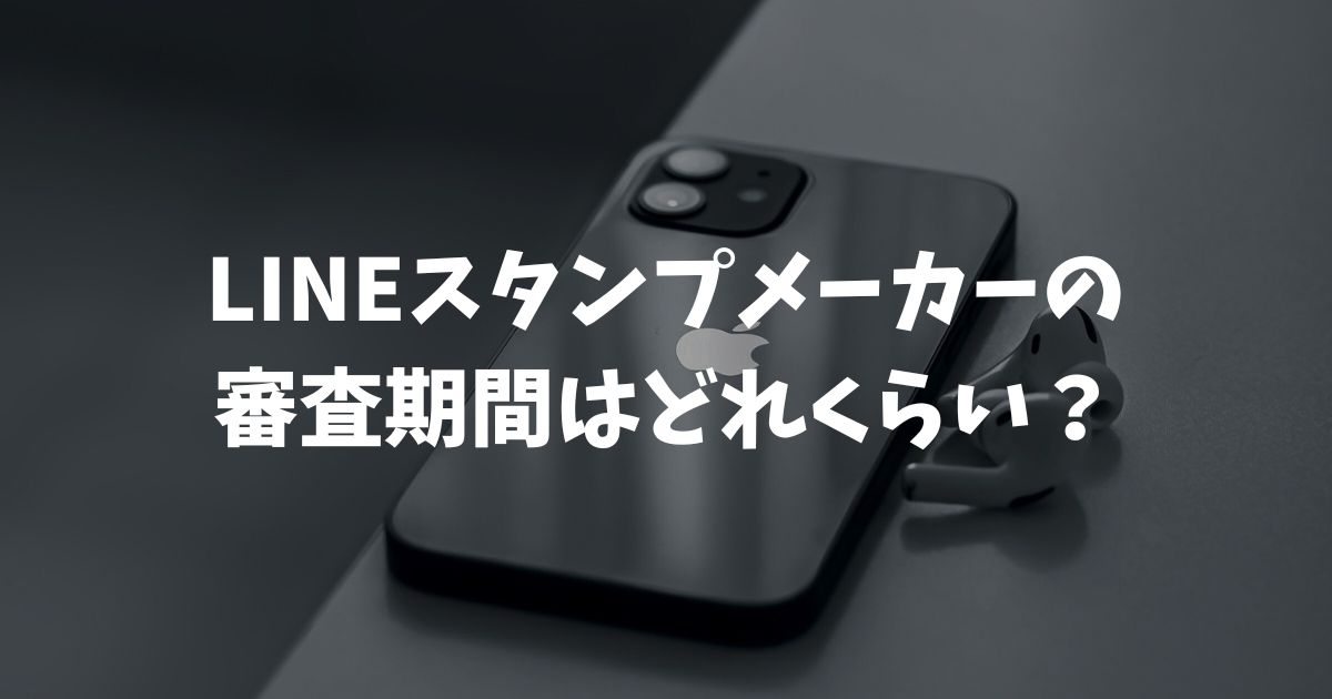 LINEスタンプメーカーの審査期間はどれくらい？落ちる原因やAI画像のルール