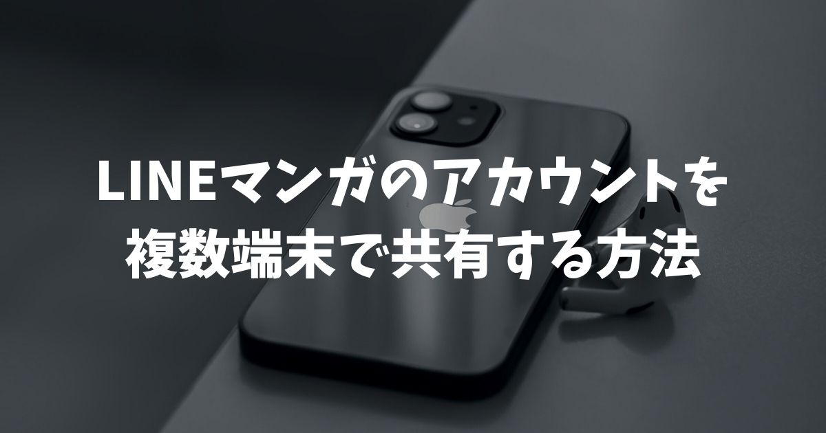 LINEマンガのアカウントを複数端末で共有する方法とサブ垢の作り方を徹底解説
