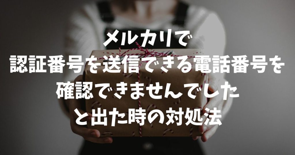【解決】メルカリで認証番号を送信できる電話番号を確認できませんでしたと出た時の対処法
