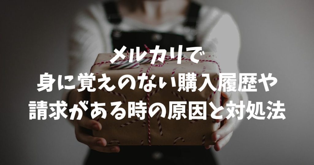 メルカリで身に覚えのない購入履歴や請求がある時の原因と対処法