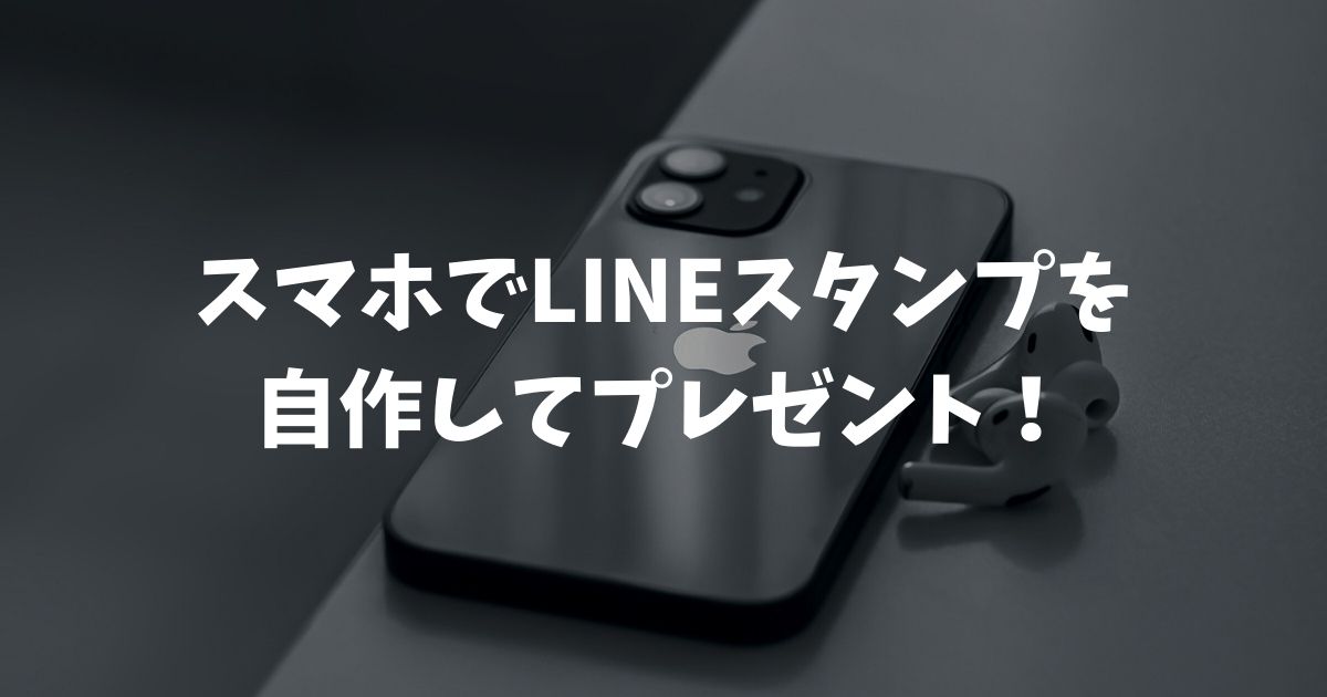 スマホでLINEスタンプを自作してプレゼント！2026年最新の手順と費用解説