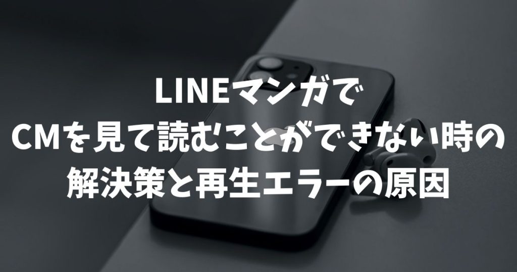 LINEマンガでCMを見て読むことができない時の解決策と再生エラーの原因