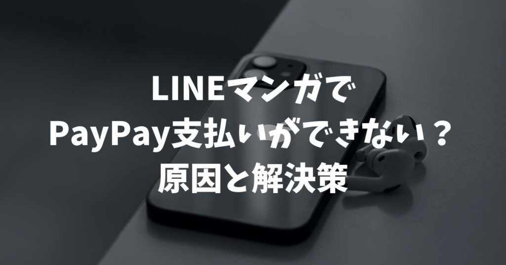 LINEマンガでPayPay支払いができない？2026年最新の原因と解決策！LINE Pay終了後の設定やWeb版での購入方法