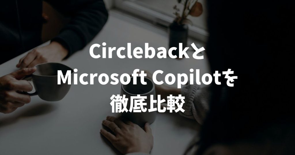 CirclebackとMicrosoft Copilotを9項目で比較した結論と選び方