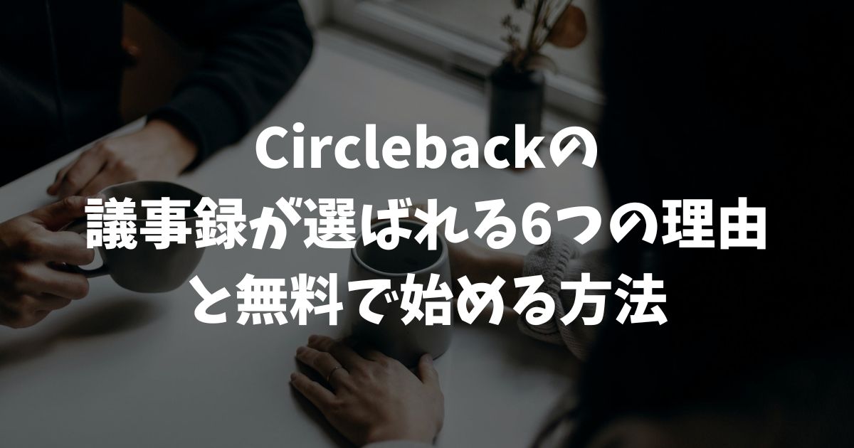 Circlebackの議事録が選ばれる6つの理由と無料で始める方法