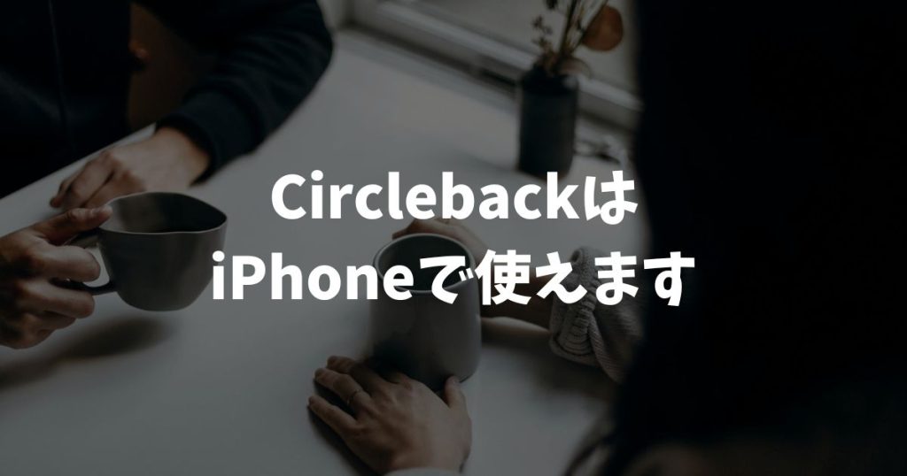 CirclebackはiPhoneで使えます！iOSアプリの使い方と便利機能