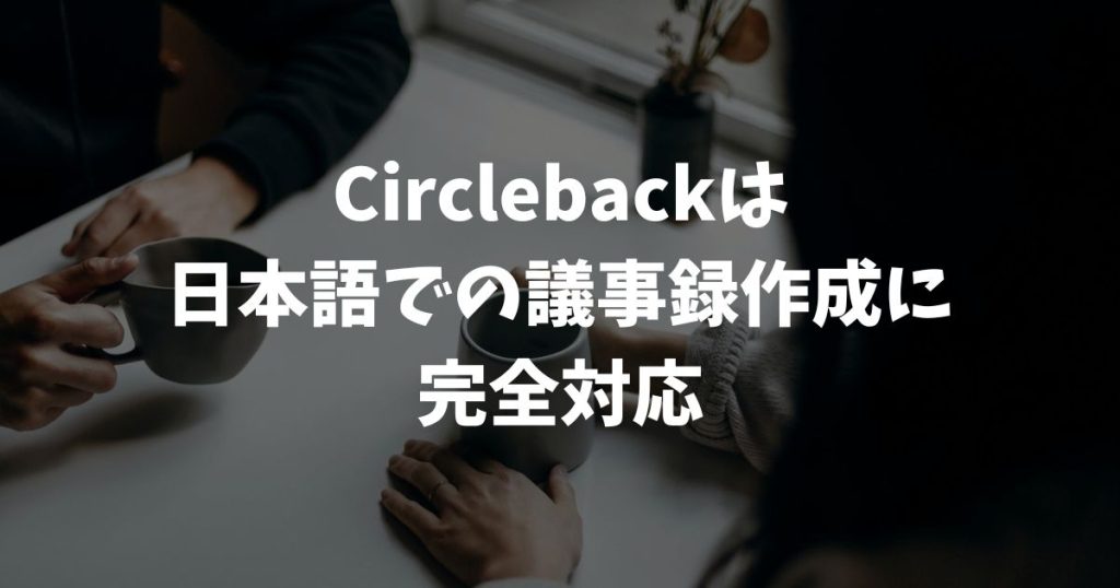 Circlebackは日本語の議事録作成に完全対応！精度と使い方