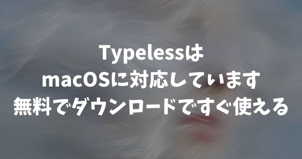 Typeless Macは無料で使える？ダウンロードから設定まで最短5分