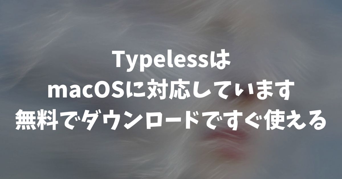 Typeless Macは無料で使える？ダウンロードから設定まで最短5分