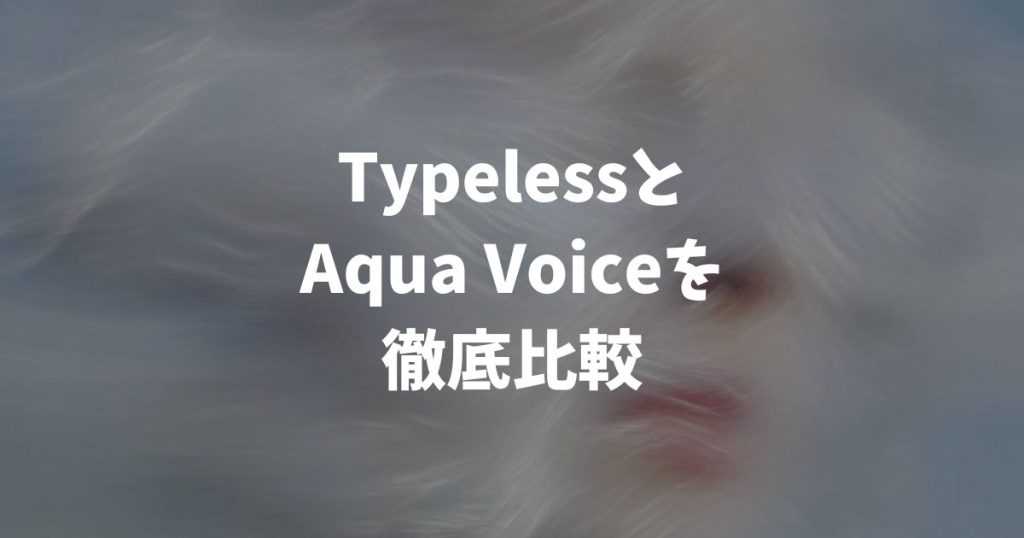 TypelessとAqua Voiceの違いを比較！ゼロから文章を書く人と返信・コード入力が多い人で選ぶ基準
