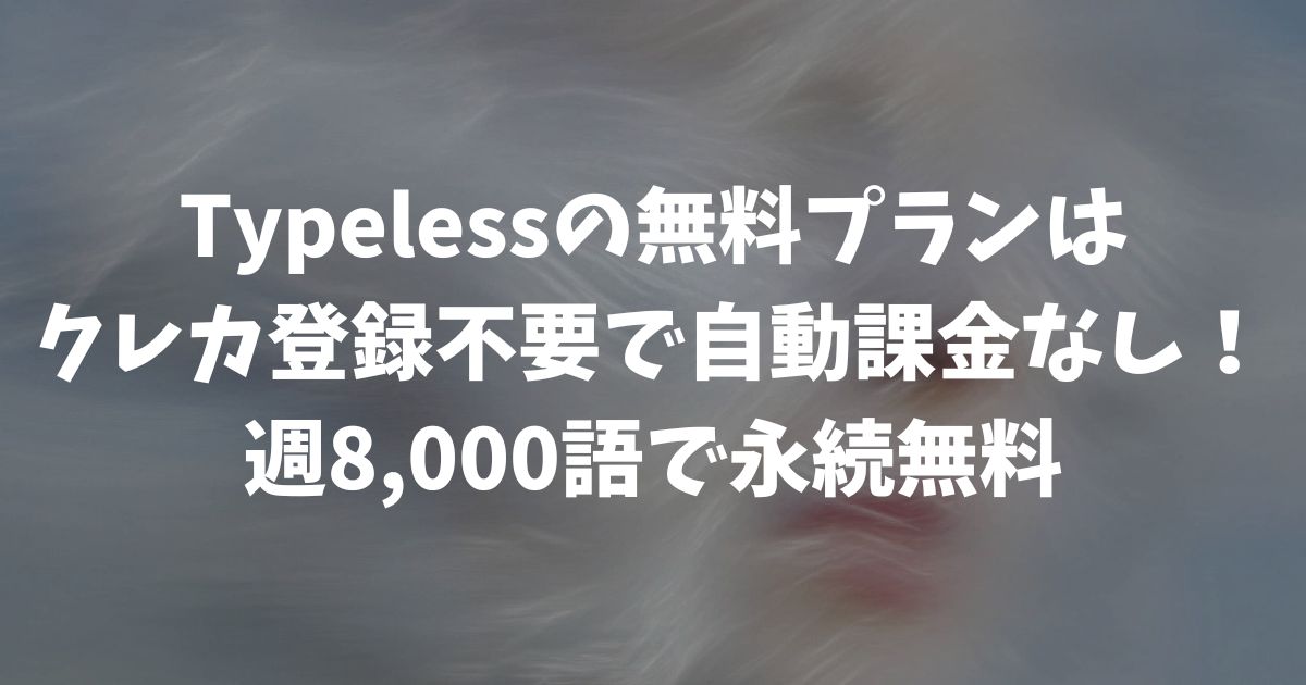 Typelessの無料プランはクレカ登録不要で自動課金なし！週8,000語で永続無料