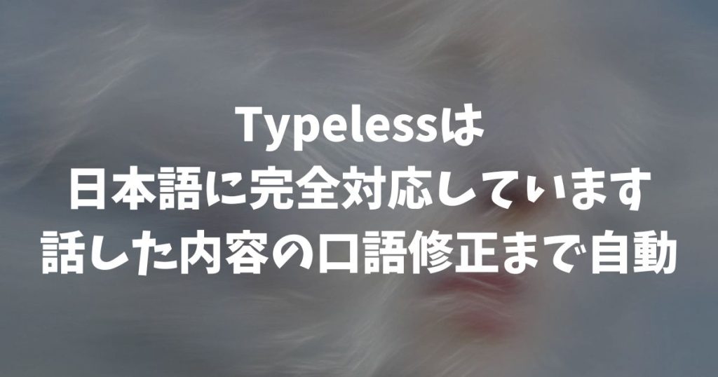 Typelessは日本語対応！話した口語修正までAIが自動でやってくれます