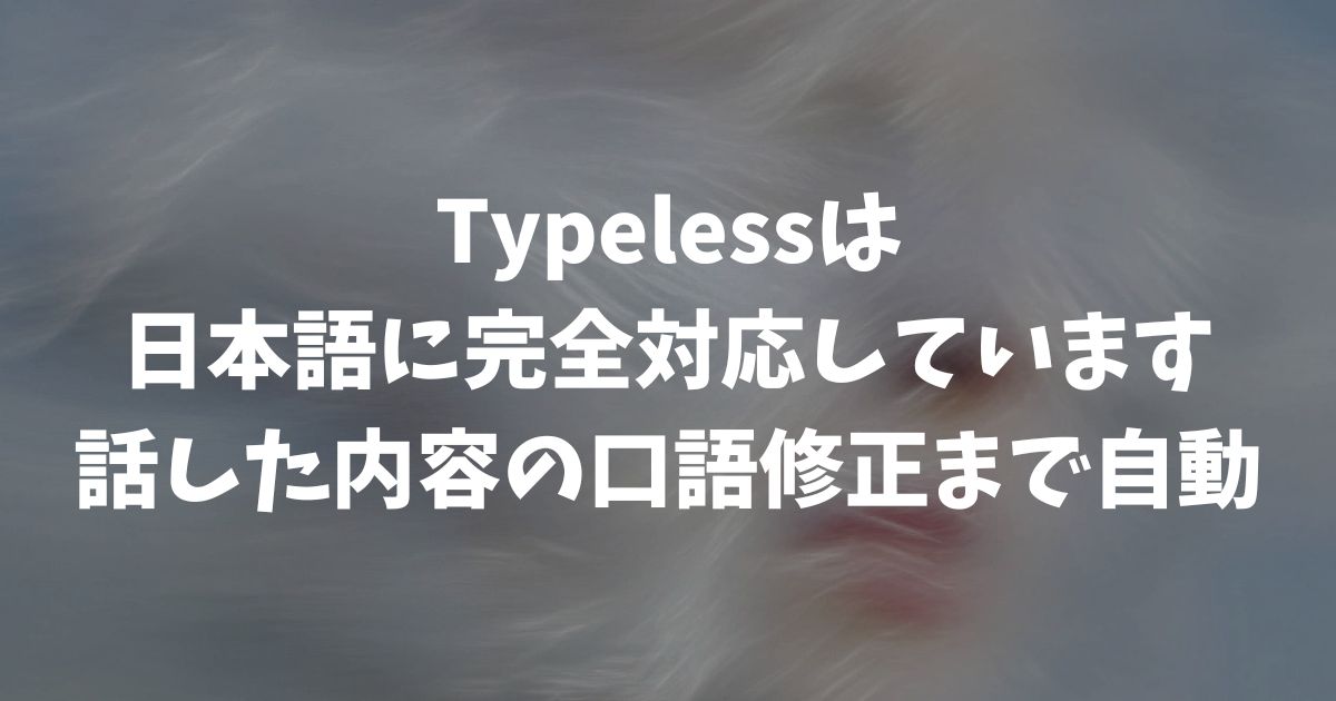 Typelessは日本語対応！話した口語修正までAIが自動でやってくれます