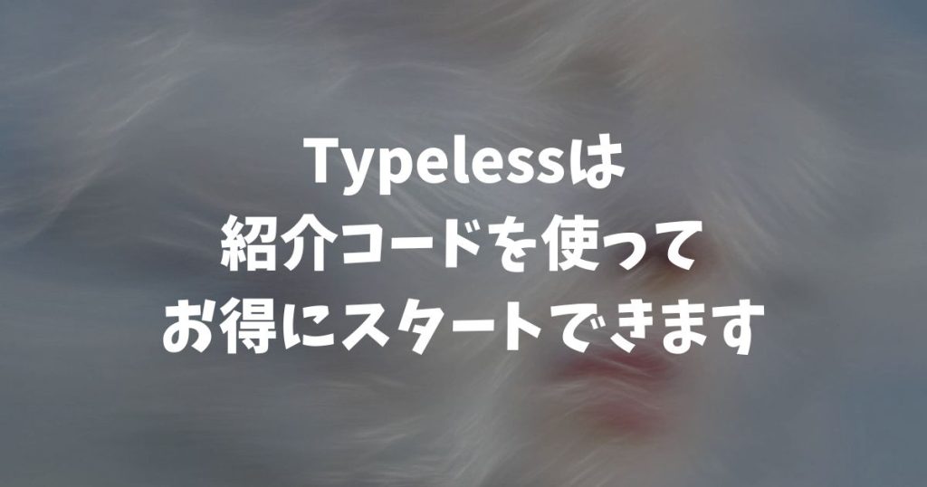 Typelessは紹介コードがあります！紹介特典の5ドルクレジットと無料体験でWでお得