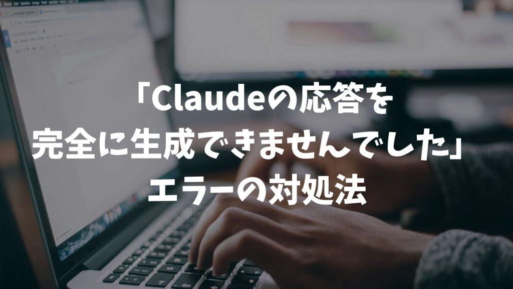 「Claudeの応答を完全に生成できませんでした」エラーの原因3つと即効の対処法